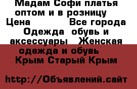 Мадам Софи платья оптом и в розницу  › Цена ­ 5 900 - Все города Одежда, обувь и аксессуары » Женская одежда и обувь   . Крым,Старый Крым